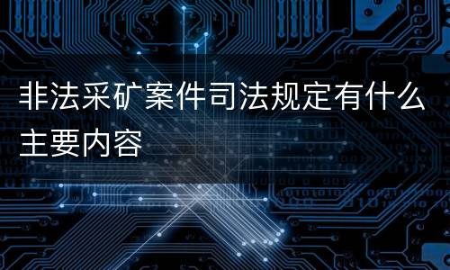 非法采矿案件司法规定有什么主要内容
