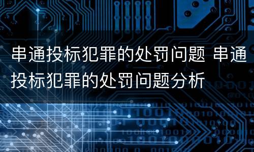 串通投标犯罪的处罚问题 串通投标犯罪的处罚问题分析