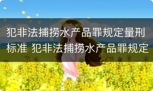 犯非法捕捞水产品罪规定量刑标准 犯非法捕捞水产品罪规定量刑标准是什么