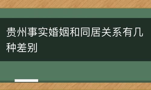 贵州事实婚姻和同居关系有几种差别