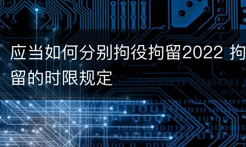 应当如何分别拘役拘留2022 拘留的时限规定
