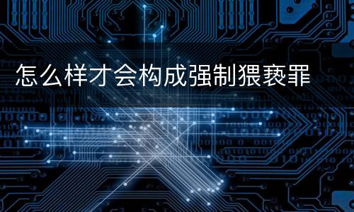 怎么样才会构成强制猥亵罪