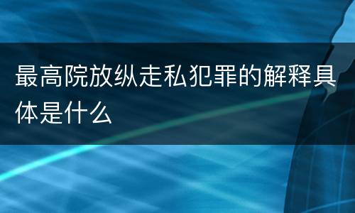 最高院放纵走私犯罪的解释具体是什么