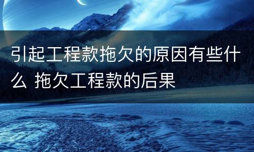 引起工程款拖欠的原因有些什么 拖欠工程款的后果