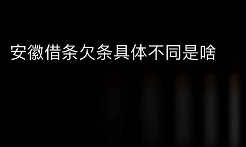 安徽借条欠条具体不同是啥