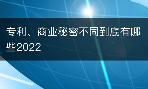 专利、商业秘密不同到底有哪些2022