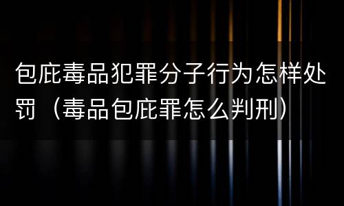 包庇毒品犯罪分子行为怎样处罚（毒品包庇罪怎么判刑）