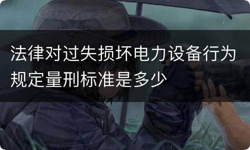 法律对过失损坏电力设备行为规定量刑标准是多少