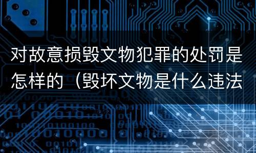 对故意损毁文物犯罪的处罚是怎样的（毁坏文物是什么违法行为）