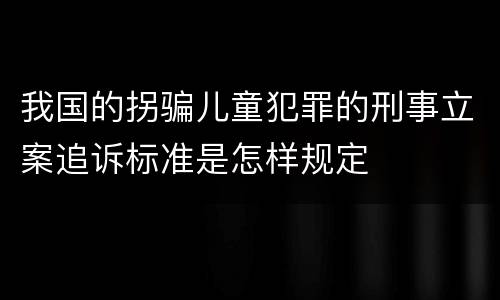 我国的拐骗儿童犯罪的刑事立案追诉标准是怎样规定