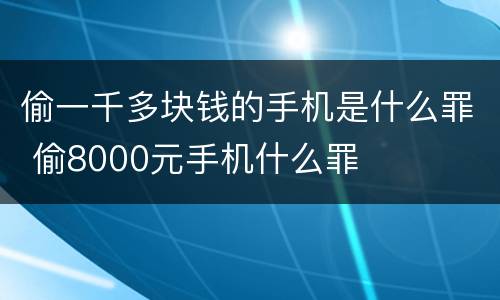 偷一千多块钱的手机是什么罪 偷8000元手机什么罪