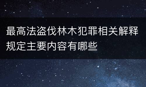 最高法盗伐林木犯罪相关解释规定主要内容有哪些