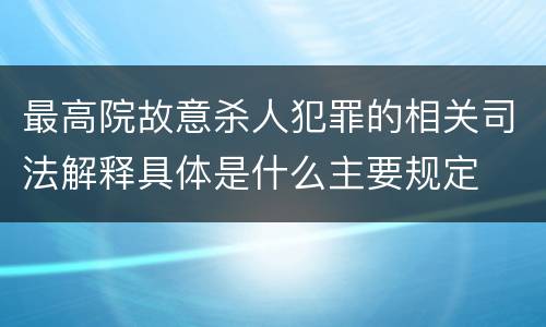 最高院故意杀人犯罪的相关司法解释具体是什么主要规定