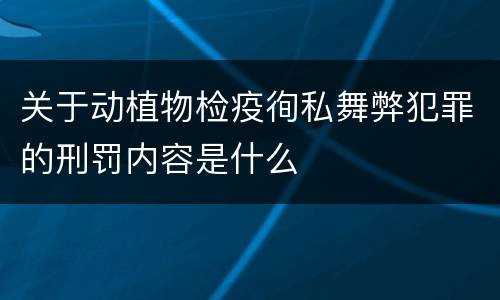 关于动植物检疫徇私舞弊犯罪的刑罚内容是什么