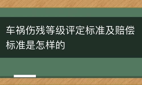 车祸伤残等级评定标准及赔偿标准是怎样的