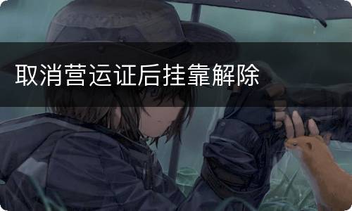 取消营运证后挂靠解除