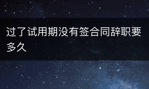 过了试用期没有签合同辞职要多久