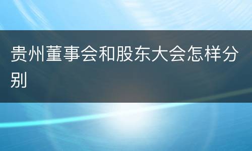 贵州董事会和股东大会怎样分别