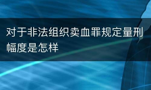 对于非法组织卖血罪规定量刑幅度是怎样
