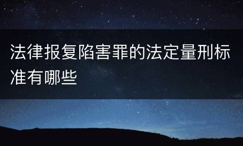 法律报复陷害罪的法定量刑标准有哪些