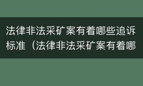 法律非法采矿案有着哪些追诉标准（法律非法采矿案有着哪些追诉标准规定）