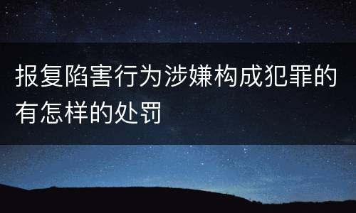 报复陷害行为涉嫌构成犯罪的有怎样的处罚