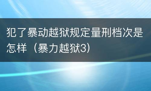 犯了暴动越狱规定量刑档次是怎样（暴力越狱3）