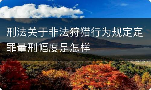 刑法关于非法狩猎行为规定定罪量刑幅度是怎样