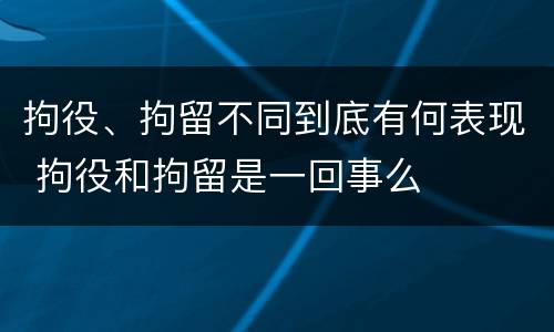 拘役、拘留不同到底有何表现 拘役和拘留是一回事么