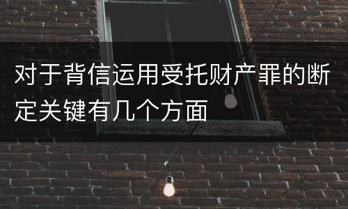 对于背信运用受托财产罪的断定关键有几个方面