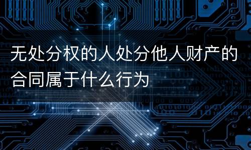 无处分权的人处分他人财产的合同属于什么行为