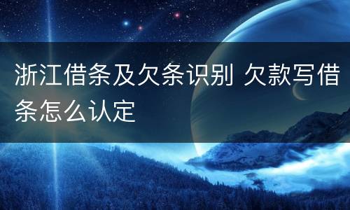 浙江借条及欠条识别 欠款写借条怎么认定