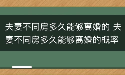 夫妻不同房多久能够离婚的 夫妻不同房多久能够离婚的概率大