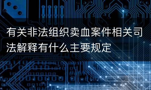 有关非法组织卖血案件相关司法解释有什么主要规定