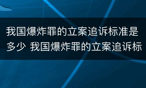 我国爆炸罪的立案追诉标准是多少 我国爆炸罪的立案追诉标准是多少条
