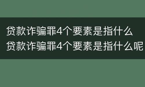 贷款诈骗罪4个要素是指什么 贷款诈骗罪4个要素是指什么呢