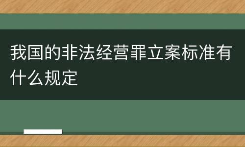 我国的非法经营罪立案标准有什么规定