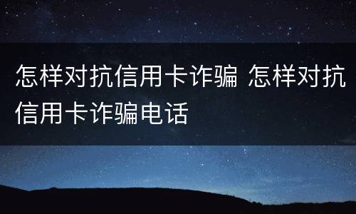 怎样对抗信用卡诈骗 怎样对抗信用卡诈骗电话