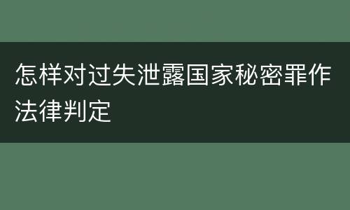 怎样对过失泄露国家秘密罪作法律判定