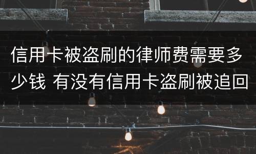信用卡被盗刷的律师费需要多少钱 有没有信用卡盗刷被追回的例子