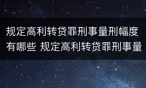 规定高利转贷罪刑事量刑幅度有哪些 规定高利转贷罪刑事量刑幅度有哪些情形