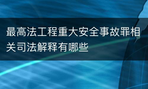 最高法工程重大安全事故罪相关司法解释有哪些