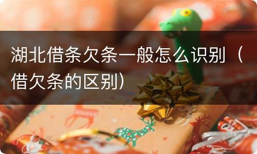 湖北借条欠条一般怎么识别（借欠条的区别）