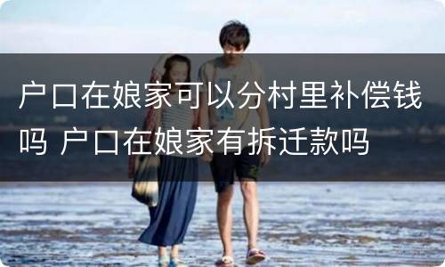 户口在娘家可以分村里补偿钱吗 户口在娘家有拆迁款吗