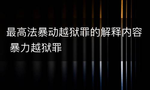 最高法暴动越狱罪的解释内容 暴力越狱罪