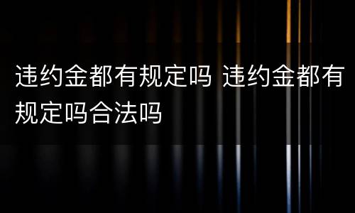 违约金都有规定吗 违约金都有规定吗合法吗