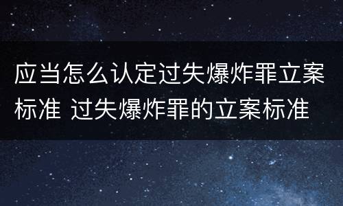 应当怎么认定过失爆炸罪立案标准 过失爆炸罪的立案标准