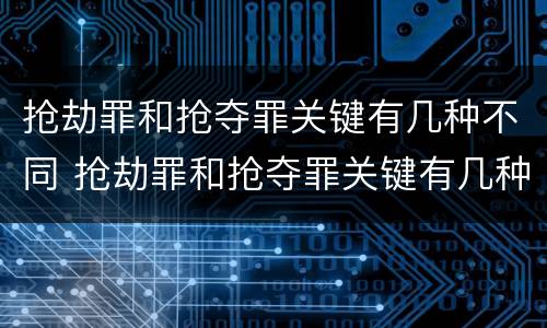 抢劫罪和抢夺罪关键有几种不同 抢劫罪和抢夺罪关键有几种不同