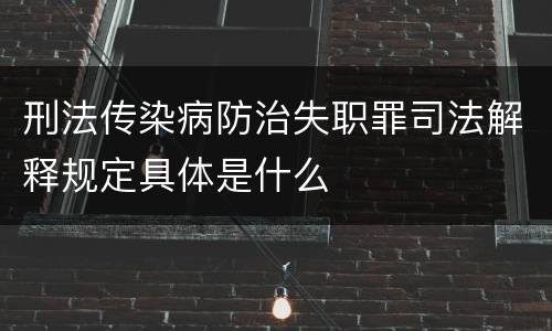 刑法传染病防治失职罪司法解释规定具体是什么
