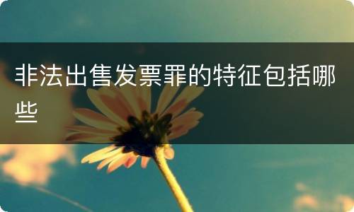 非法出售发票罪的特征包括哪些